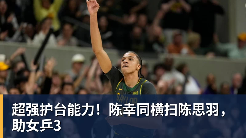 星空体育超强护台能力!陈幸同横扫陈思羽,助女乒3
